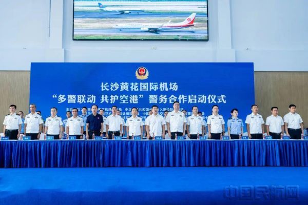 长沙黄花国际机场警务合作启动仪式_长沙县空港城最新消息_长沙黄花国际机场多警联动共护空港警务合作