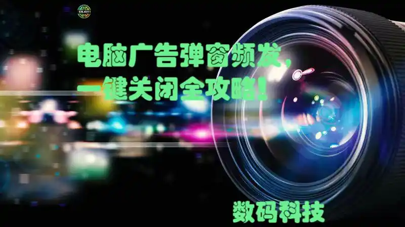 电脑广告弹窗频发，一键关闭全攻略！