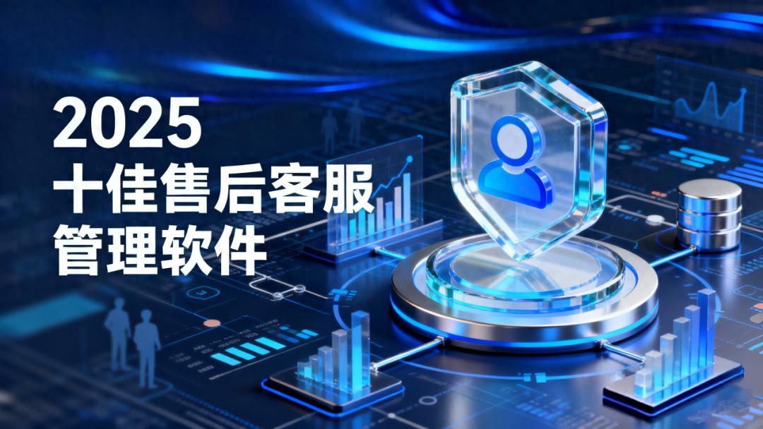 2025年十款最佳售后客服管理软件整理清单