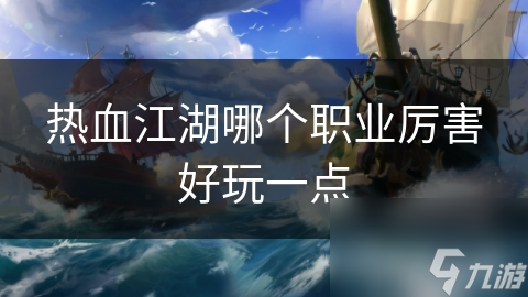 热血江湖哪个职业厉害好玩一点
