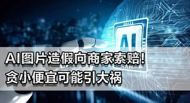 AI图片造假向商家索赔！贪小便宜可能引大祸，数额多会有牢狱之灾
