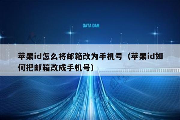 苹果id怎么将邮箱改为手机号（苹果id如何把邮箱改成手机号）