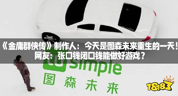 《金庸群侠传》制作人：今天是图森未来重生的一天！网友：张口钱闭口钱能做好游戏？