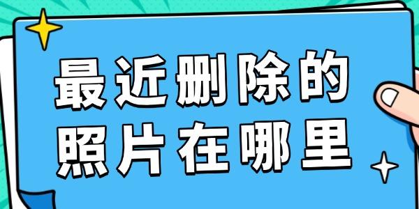 最近删除的照片在哪里 照片找回全攻略