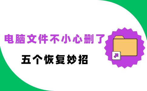 电脑文件不小心删了怎么恢复？五个恢复妙招速来学习！
