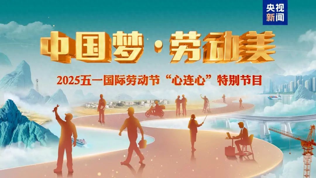 致敬劳动者！《中国梦·劳动美——2025五一国际劳动节“心连心”特别节目》今晚播出