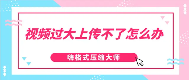 视频过大上传不了怎么办？怎么压缩变小？