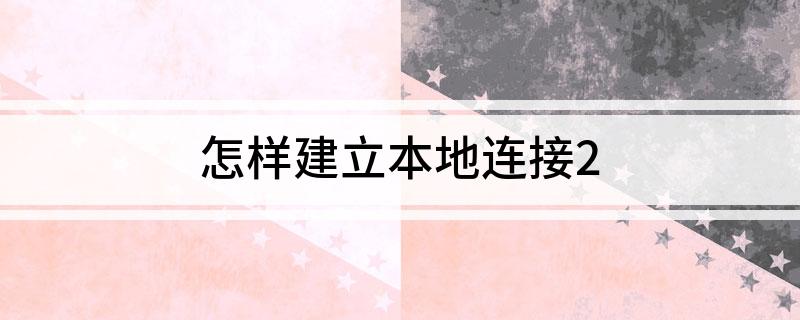 创建本地连接教程_对本地网络进行设置_Windows系统建立本地连接方法