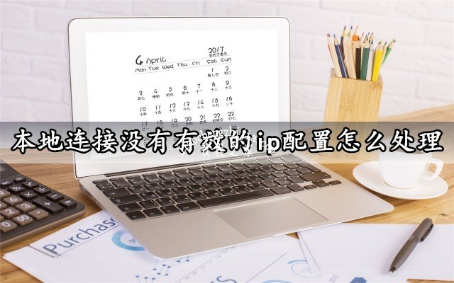 详细阅读:网络诊断本地连接没有有效的ip配置怎么处理 轻松解决电脑无法上网故障 网络诊断本地连接没有有效的ip配置怎么处理 轻松解决电脑无法上网故障