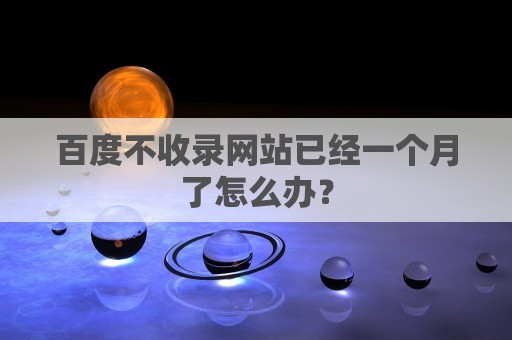 百度不收录网站已经一个月了怎么办？