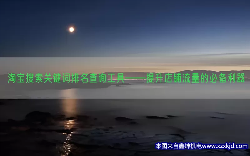 淘宝搜索关键词排名查询工具——提升店铺流量的必备利器