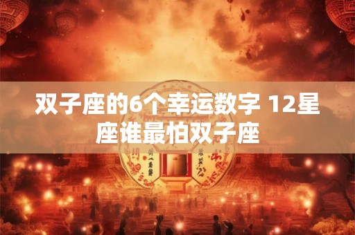 双子座的6个幸运数字 12星座谁最怕双子座