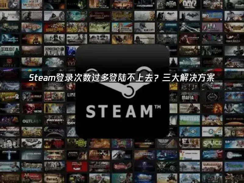 Steam登录次数过多登陆不上去？三大解决方案