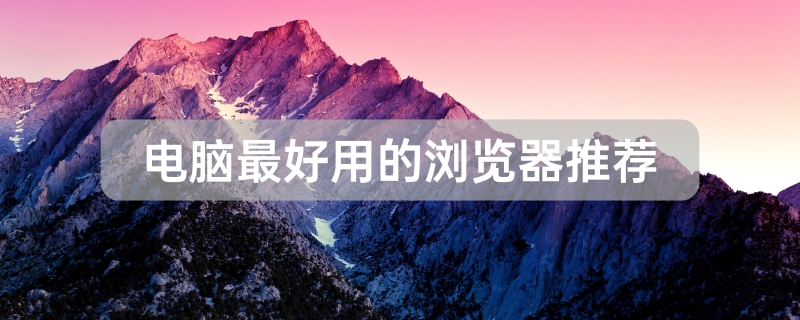 电脑最好用的浏览器有哪些 电脑最好用的浏览器推荐[多图]