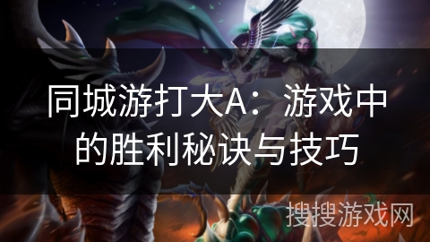 同城游打大A：游戏中的胜利秘诀与技巧