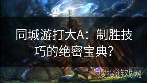 同城游打大A：制胜技巧的绝密宝典？