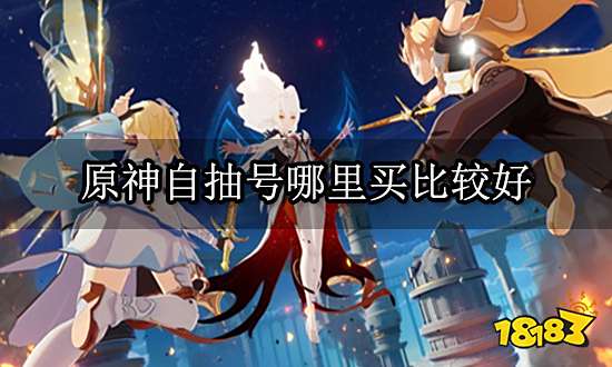 原神自抽号哪里买比较好 正规海外游戏账号平台