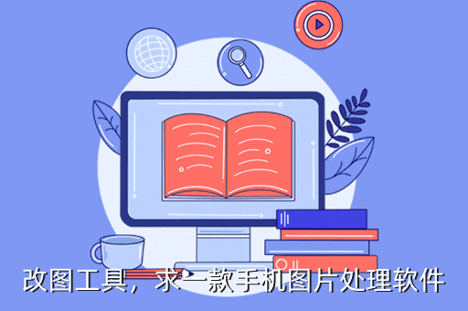 改图工具,求一款手机图片处理软件