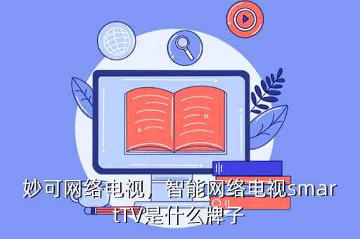 妙可网络电视，智能网络电视smartTV是什么牌子