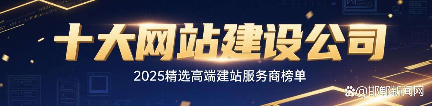 网站制作｜网站建设公司哪家更专业？附2025十大网站制作公司全国精选
