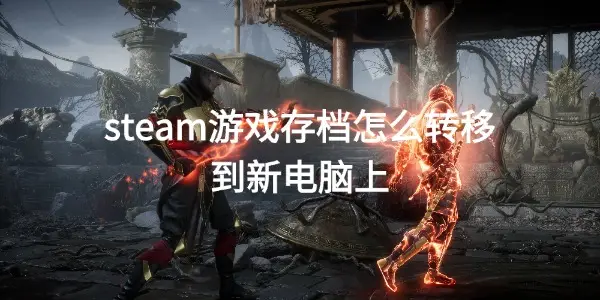steam游戏存档怎么转移到新电脑上？3招帮你完成，告别从头再来