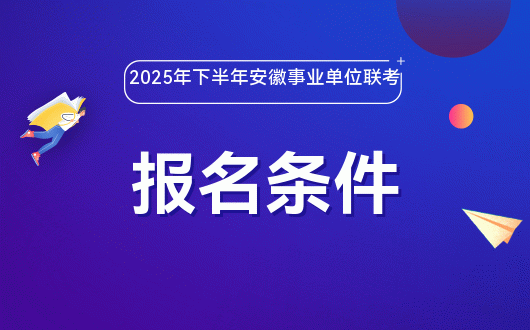 2025年下半年安徽事业单位联考报名条件-岗位要求