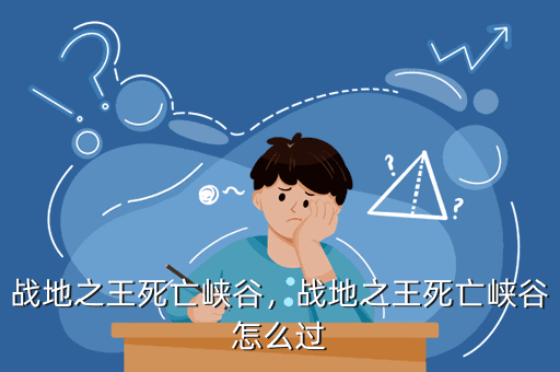 战地之王死亡峡谷,战地之王死亡峡谷怎么过