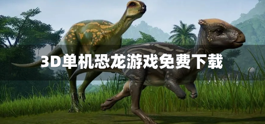 3D单机恐龙游戏免费下载