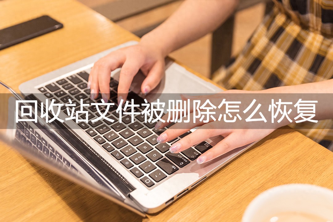 电脑回收站文件被删除怎么恢复？这三款软件轻松帮你解决！