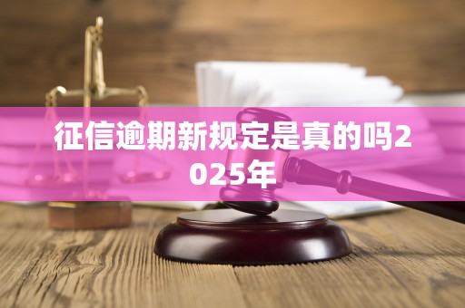 征信逾期新规定是真的吗2025年