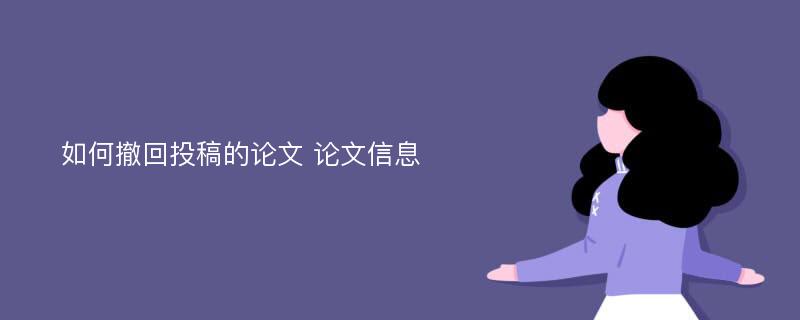 如何撤回投稿的论文 论文信息