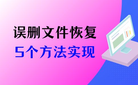 电脑误删的文件怎么恢复？5种方法简单实现