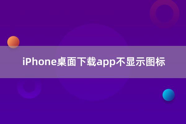 iPhone桌面下载app不显示图标