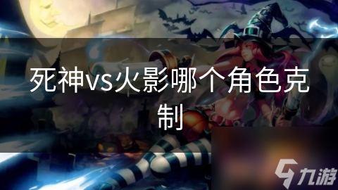 死神vs火影哪个角色克制