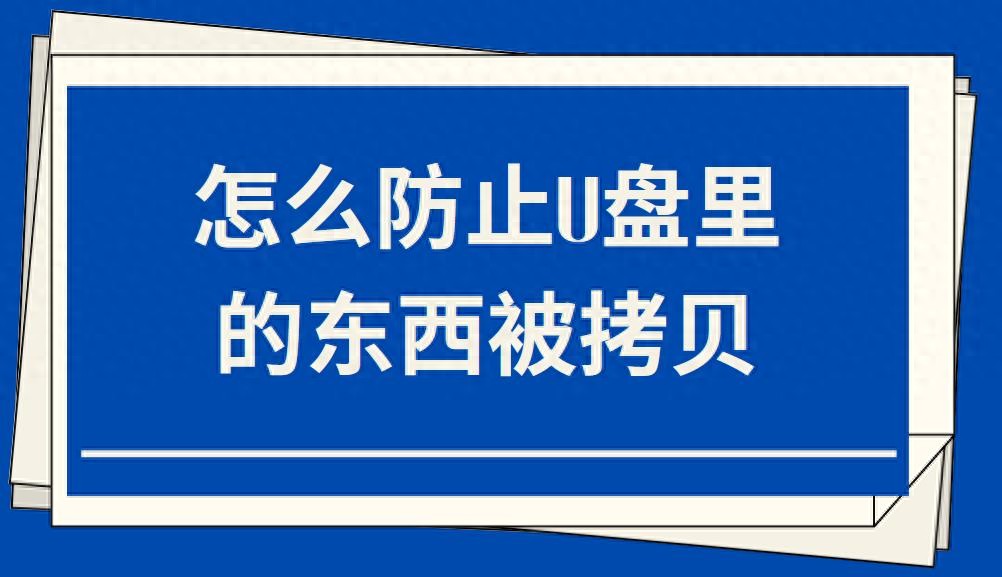 怎么防止U盘里的东西被拷贝（最全攻略来了）