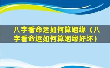 八字看命运如何算姻缘（八字看命运如何算姻缘好坏）