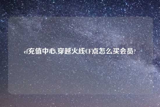 cf充值中心,穿越火线CF点怎么买会员?