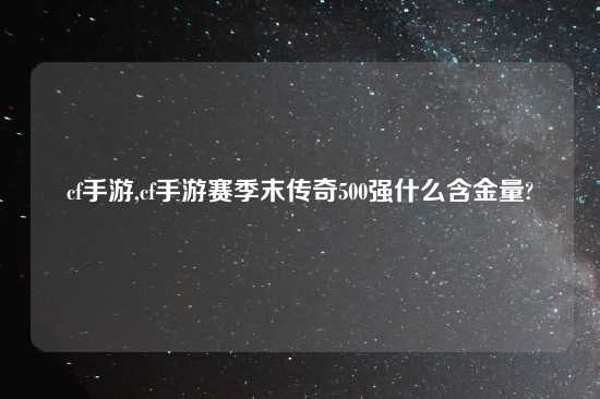 cf手游,cf手游赛季末传奇500强什么含金量?