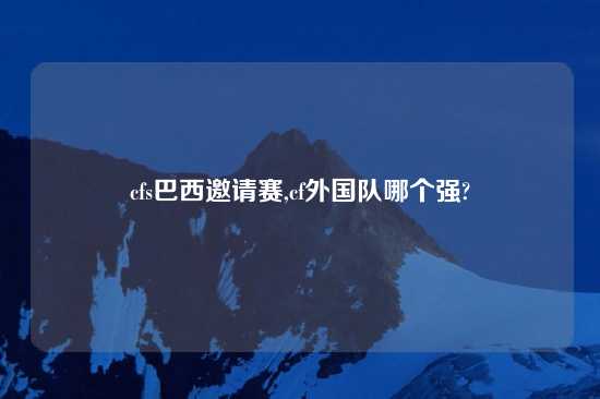 cfs巴西邀请赛,cf外国队哪个强?