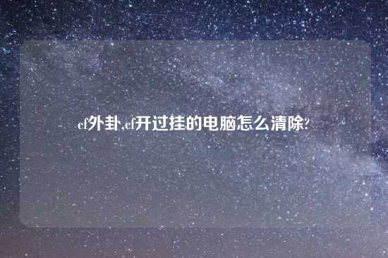 cf外卦,cf开过挂的电脑怎么清除?