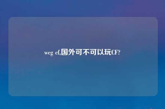 wcg cf,国外可不可以玩CF?