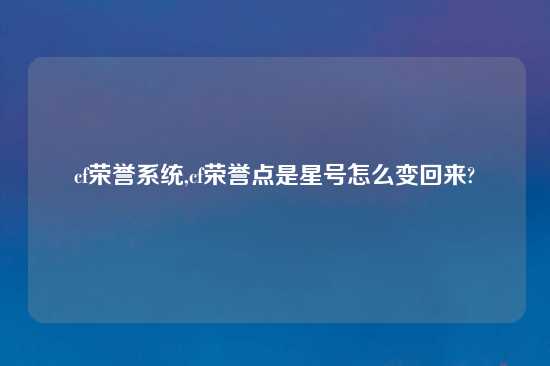 cf荣誉系统,cf荣誉点是星号怎么变回来?