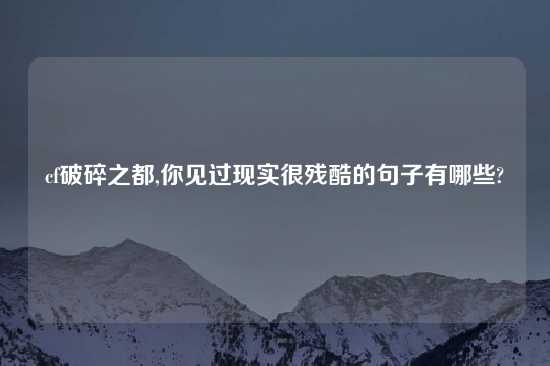 cf破碎之都,你见过现实很残酷的句子有哪些?