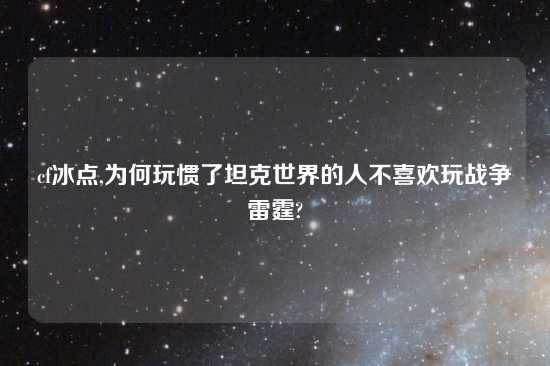 cf冰点,为何玩惯了坦克世界的人不喜欢玩战争雷霆?