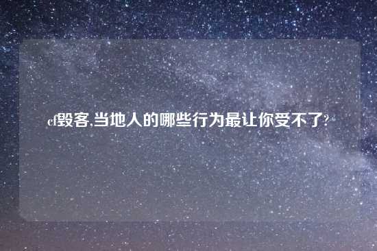 cf毁客,当地人的哪些行为最让你受不了?