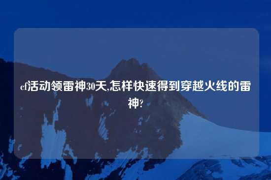 cf活动领雷神30天,怎样快速得到穿越火线的雷神?