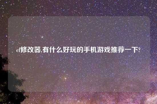 cf修改器,有什么好玩的手机游戏推荐一下?