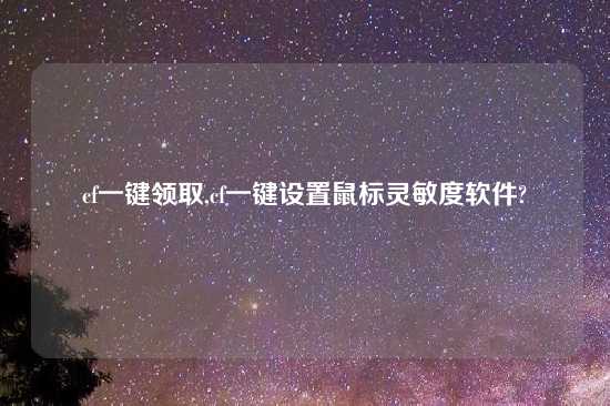 cf一键领取,cf一键设置鼠标灵敏度软件?