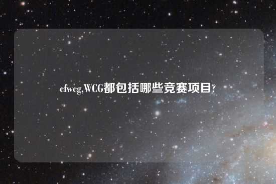 cfwcg,WCG都包括哪些竞赛项目?