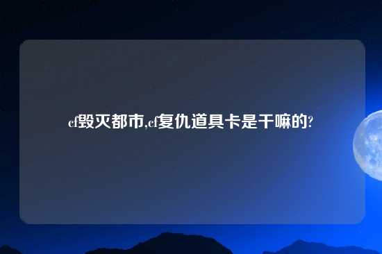 cf毁灭都市,cf复仇道具卡是干嘛的?